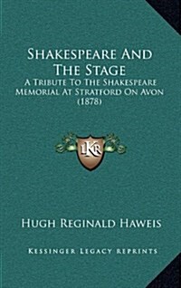 Shakespeare and the Stage: A Tribute to the Shakespeare Memorial at Stratford on Avon (1878) (Hardcover)