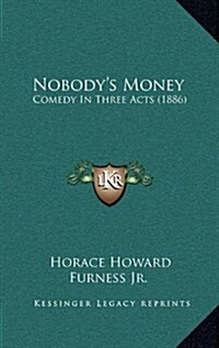 Nobodys Money: Comedy in Three Acts (1886) (Hardcover)