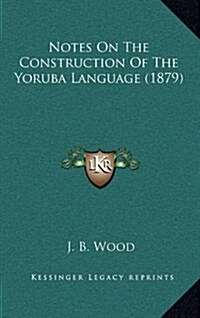 Notes on the Construction of the Yoruba Language (1879) (Hardcover)