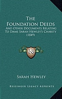 The Foundation Deeds: And Other Documents Relating to Dame Sarah Hewleys Charity (1849) (Hardcover)