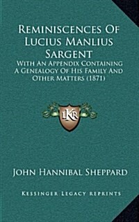 Reminiscences of Lucius Manlius Sargent: With an Appendix Containing a Genealogy of His Family and Other Matters (1871) (Hardcover)