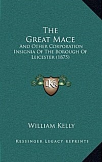 The Great Mace: And Other Corporation Insignia of the Borough of Leicester (1875) (Hardcover)