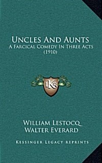 Uncles and Aunts: A Farcical Comedy in Three Acts (1910) (Hardcover)