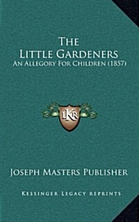 The Little Gardeners: An Allegory for Children (1857) (Hardcover)