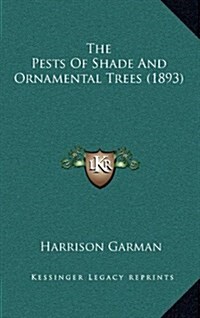 The Pests of Shade and Ornamental Trees (1893) (Hardcover)