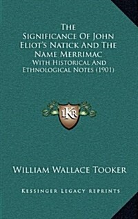 The Significance of John Eliots Natick and the Name Merrimac: With Historical and Ethnological Notes (1901) (Hardcover)