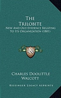 The Trilobite: New and Old Evidence Relating to Its Organization (1881) (Hardcover)