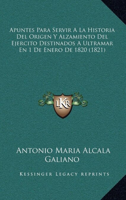 Apuntes Para Servir a la Historia del Origen y Alzamiento del Ejercito Destinados a Ultramar En 1 de Enero de 1820 (1821) (Hardcover)