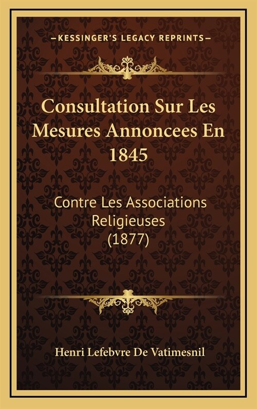 Consultation Sur Les Mesures Annoncees En 1845: Contre Les Associations Religieuses (1877) (Hardcover)