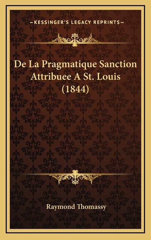 de La Pragmatique Sanction Attribuee a St. Louis (1844) (Hardcover)