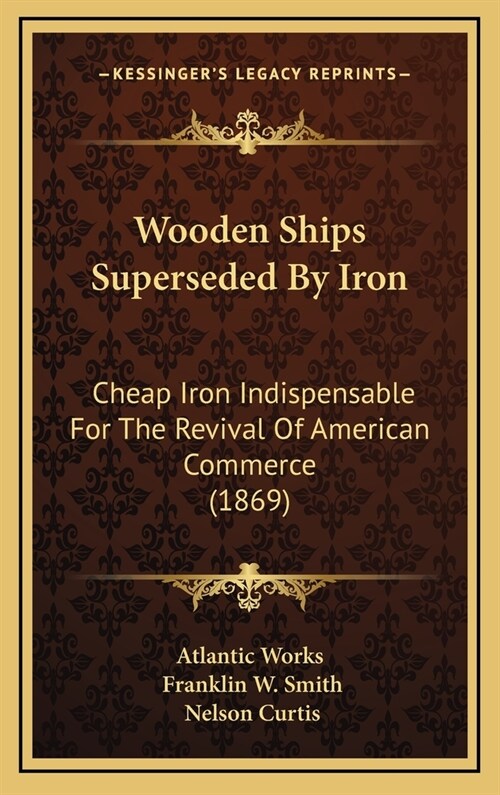 Wooden Ships Superseded by Iron: Cheap Iron Indispensable for the Revival of American Commerce (1869) (Hardcover)