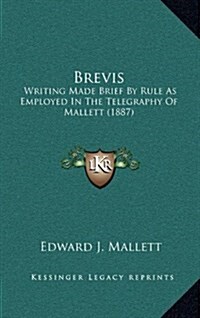 Brevis: Writing Made Brief by Rule as Employed in the Telegraphy of Mallett (1887) (Hardcover)