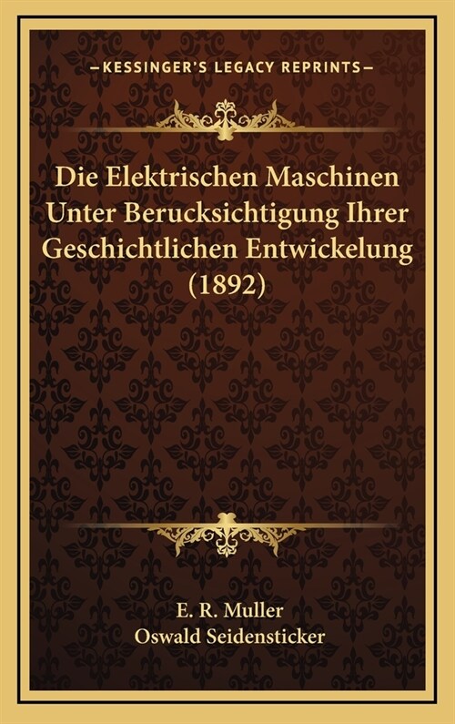 Die Elektrischen Maschinen Unter Berucksichtigung Ihrer Geschichtlichen Entwickelung (1892) (Hardcover)