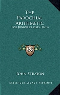 The Parochial Arithmetic: For Junior Classes (1863) (Hardcover)