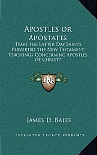 Apostles or Apostates: Have the Latter Day Saints Perverted the New Testament Teachings Concerning Apostles of Christ? (Hardcover)