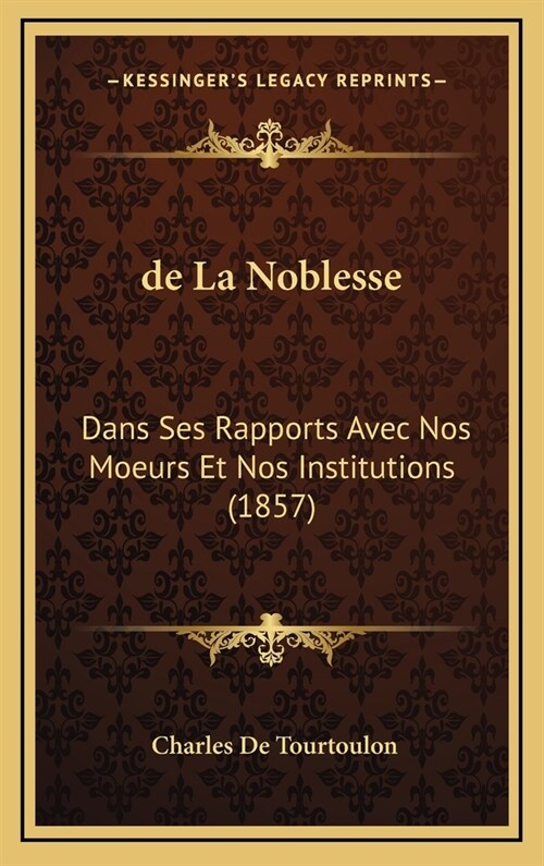 de La Noblesse: Dans Ses Rapports Avec Nos Moeurs Et Nos Institutions (1857) (Hardcover)