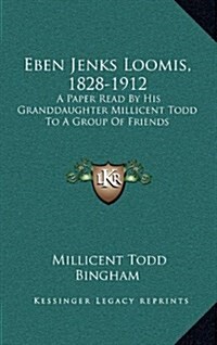 Eben Jenks Loomis, 1828-1912: A Paper Read by His Granddaughter Millicent Todd to a Group of Friends (Hardcover)