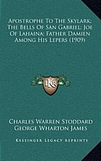 Apostrophe to the Skylark; The Bells of San Gabriel; Joe of Lahaina; Father Damien Among His Lepers (1909) (Hardcover)