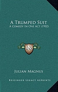 A Trumped Suit: A Comedy in One Act (1902) (Hardcover)