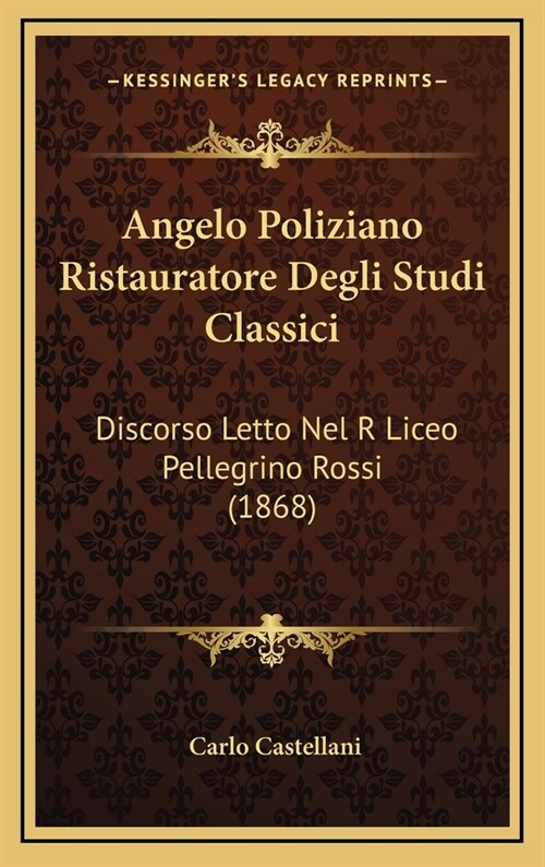 Angelo Poliziano Ristauratore Degli Studi Classici: Discorso Letto Nel R Liceo Pellegrino Rossi (1868) (Hardcover)