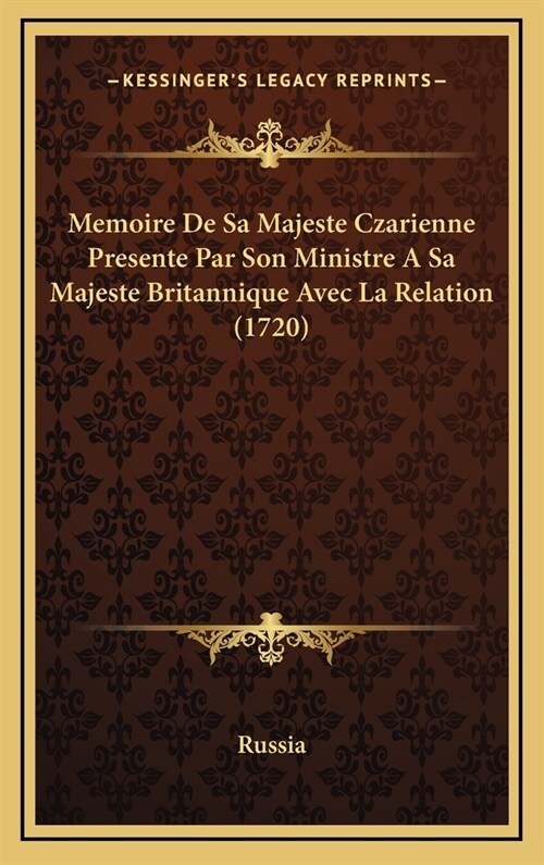 Memoire de Sa Majeste Czarienne Presente Par Son Ministre a Sa Majeste Britannique Avec La Relation (1720) (Hardcover)