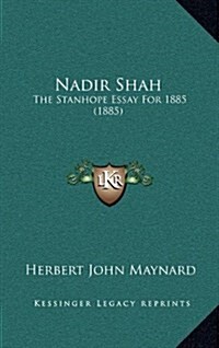 Nadir Shah: The Stanhope Essay for 1885 (1885) (Hardcover)
