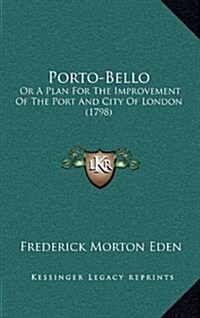 Porto-Bello: Or a Plan for the Improvement of the Port and City of London (1798) (Hardcover)