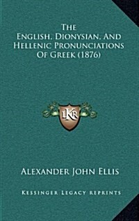 The English, Dionysian, and Hellenic Pronunciations of Greek (1876) (Hardcover)