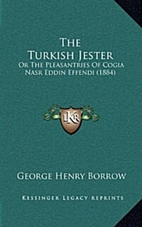 The Turkish Jester: Or the Pleasantries of Cogia Nasr Eddin Effendi (1884) (Hardcover)
