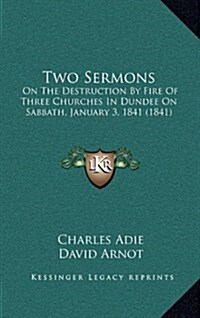 Two Sermons: On the Destruction by Fire of Three Churches in Dundee on Sabbath, January 3, 1841 (1841) (Hardcover)