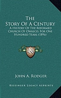 The Story of a Century: A History of the Reformed Church of Owasco, for One Hundred Years (1896) (Hardcover)