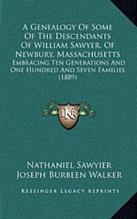 A Genealogy of Some of the Descendants of William Sawyer, of Newbury, Massachusetts: Embracing Ten Generations and One Hundred and Seven Families (1 (Hardcover)