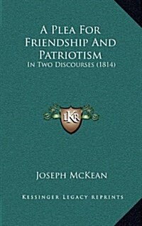 A Plea for Friendship and Patriotism: In Two Discourses (1814) (Hardcover)