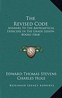 The Revised Code: Answers to the Arithmetical Exercises in the Grade Lesson Books (1864) (Hardcover)