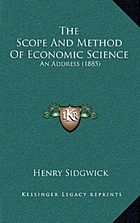 The Scope and Method of Economic Science: An Address (1885) (Hardcover)