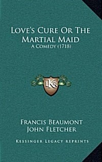 Loves Cure or the Martial Maid: A Comedy (1718) (Hardcover)