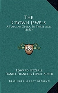 The Crown Jewels: A Popular Opera, in Three Acts (1855) (Hardcover)