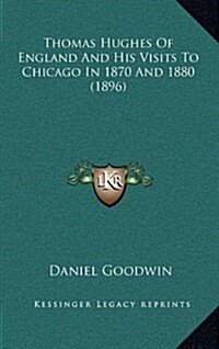 Thomas Hughes of England and His Visits to Chicago in 1870 and 1880 (1896) (Hardcover)
