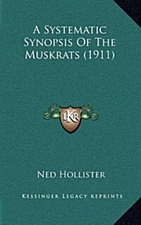 A Systematic Synopsis of the Muskrats (1911) (Hardcover)