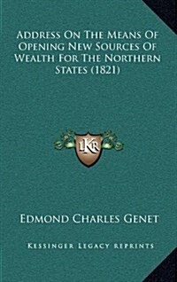 Address on the Means of Opening New Sources of Wealth for the Northern States (1821) (Hardcover)