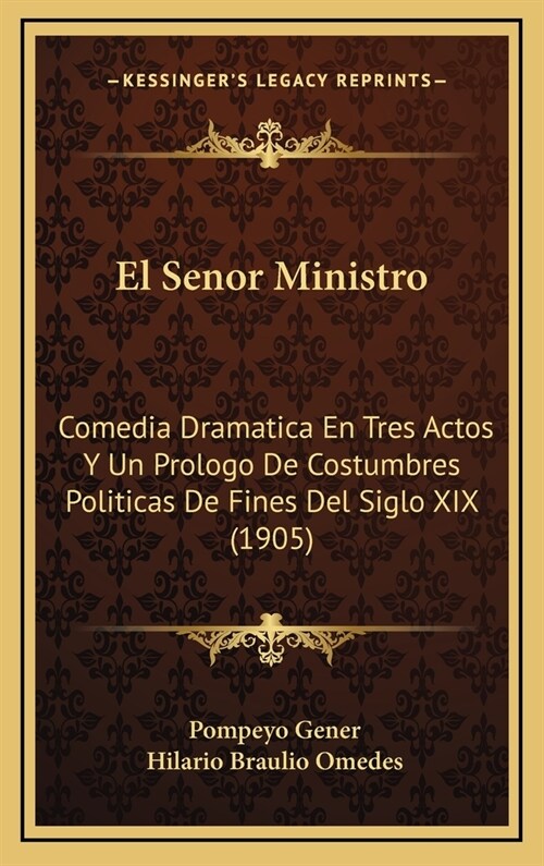 El Senor Ministro: Comedia Dramatica En Tres Actos y Un Prologo de Costumbres Politicas de Fines del Siglo XIX (1905) (Hardcover)