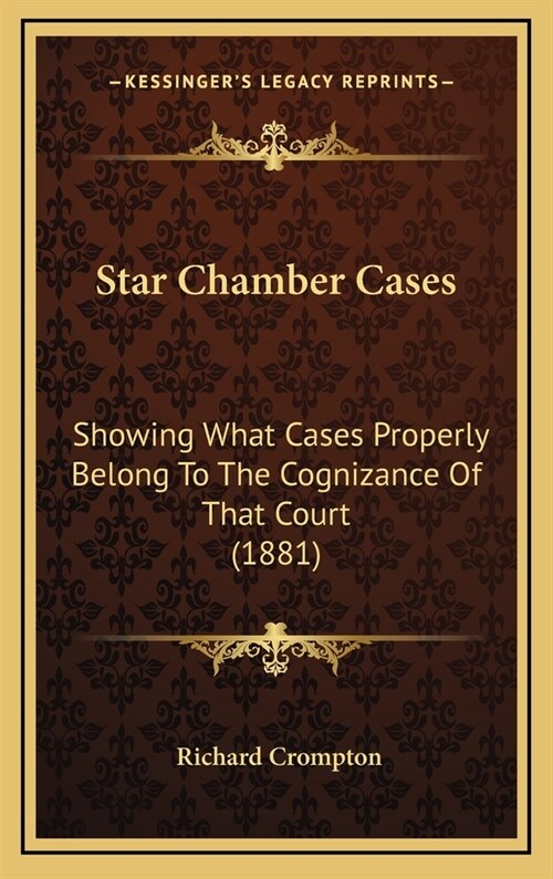 Star Chamber Cases: Showing What Cases Properly Belong to the Cognizance of That Court (1881) (Hardcover)