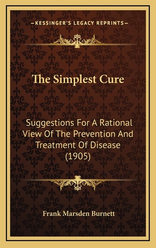 The Simplest Cure: Suggestions for a Rational View of the Prevention and Treatment of Disease (1905) (Hardcover)