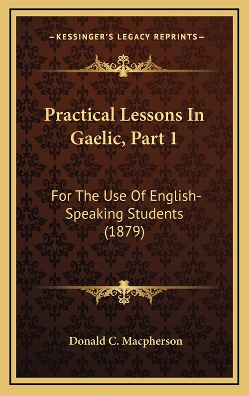 Practical Lessons in Gaelic, Part 1: For the Use of English-Speaking Students (1879) (Hardcover)