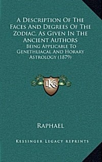 A Description of the Faces and Degrees of the Zodiac, as Given in the Ancient Authors: Being Applicable to Genethliacal and Horary Astrology (1879) (Hardcover)