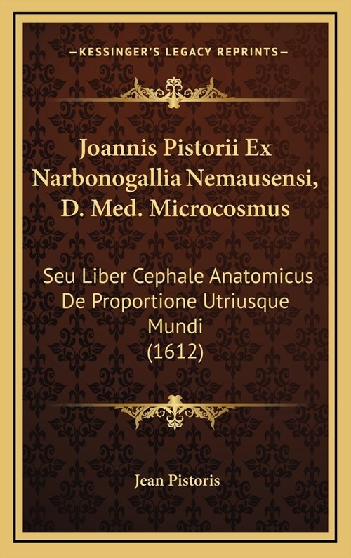 Joannis Pistorii Ex Narbonogallia Nemausensi, D. Med. Microcosmus: Seu Liber Cephale Anatomicus de Proportione Utriusque Mundi (1612) (Hardcover)