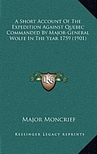 A Short Account of the Expedition Against Quebec Commanded by Major-General Wolfe in the Year 1759 (1901) (Hardcover)