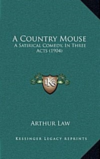 A Country Mouse: A Satirical Comedy, in Three Acts (1904) (Hardcover)