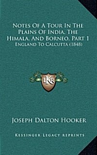 Notes of a Tour in the Plains of India, the Himala, and Borneo, Part 1: England to Calcutta (1848) (Hardcover)