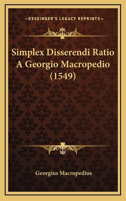 Simplex Disserendi Ratio a Georgio Macropedio (1549) (Hardcover)